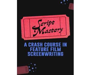 Script Mastery: A Crash Course in Feature Film Screenwriting