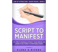 Script to Manifest: It's Time to Design & Attract Your Dream Life (Even if You Think it's Impossible Now): 7 (Law of Attraction Short Reads)
