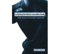 Scripting the Black Masculine Body: Identity, Discourse, and Racial Politics in Popular Media (SUNY Series, Negotiating Identity: Discourses, Politics, Processes, and Praxes) by Ronald L. Jackson II (2006-01-01)