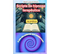 Scripts de hipnose terapêutica na prática: A arte das palavras que transformam