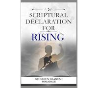 SCRIPTURAL DECLARATION FOR RISING: Prophetic Confessions and Daily Positive Affirmations to Unlock Favour, Prosperity, and Dominion in Every Season