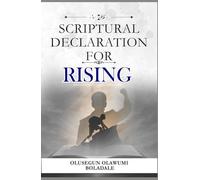 SCRIPTURAL DECLARATION FOR RISING: Prophetic Confessions and Daily Positive Affirmations to Unlock Favour, Prosperity, and Dominion in Every Season