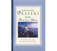 Scriptural Prayers for the Praying Man: Transform Your Life Trhough Powerful Prayer