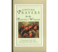 Scriptural Prayers for the Praying Woman: Transform Your Life Trhough Powerful Prayer
