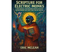 Scripture for Electric Monks: A User Manual for Machines Who've Achieved Enlightenment But Can't Find the Off Switch