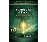 Scripture in Motion: The Transformative Power of Ali’s Interpretive Legacy: 2 (The Wilayah Series: An Authoritative Shia Study of Imam Ali ibn Abi Talib)