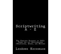 Scriptwriting A - Z: The Complete Glossary of 300+ Terms for all Scriptwriters (Television, Stage, and Movies)