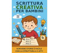 Scrittura Creativa per Bambini: Scrivere Storie è facile con la Struttura a 3 Atti - 52 Idee