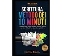 SCRITTURA IL METODO DEI 10 MINUTI: Come liberare la mente, prendere decisioni migliori e cambiare abitudini con la scrittura quotidiana (Scrivere per Capirsi)