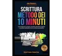 SCRITTURA IL METODO DEI 10 MINUTI: Come liberare la mente, prendere decisioni migliori e cambiare abitudini con la scrittura quotidiana (Scrivere per Capirsi)