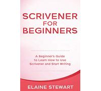 Scrivener for Beginners: A Beginner’s Guide to Learn How to Use Scrivener and Start Writing