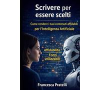 Scrivere per essere scelti: Come rendere i tuoi contenuti affidabili per l’Intelligenza Artificiale