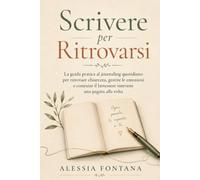 Scrivere per Ritrovarsi: La guida pratica al journaling quotidiano per ritrovare chiarezza, gestire le emozioni e costruire il benessere interiore una pagina alla volta