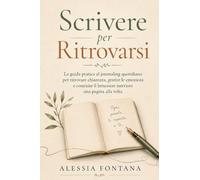 Scrivere per Ritrovarsi: La guida pratica al journaling quotidiano per ritrovare chiarezza, gestire le emozioni e costruire il benessere interiore una pagina alla volta