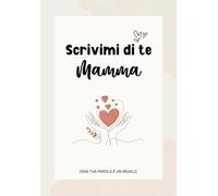 Scrivimi di te, mamma - Ogni tua parola è un regalo: Diario dei ricordi da completare, con domande, spazi per foto e pensieri da custodire per sempre