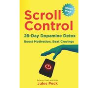Scroll Control: The Dopamine Detox: A 28-Day Plan to Boost Motivation, Beat Cravings, and Get Your Life Back