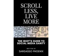 Scroll Less, Live More: The Idiot’s Guide to Social Media Sanity