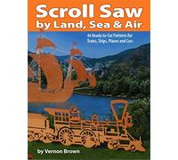 Scroll Saw by Land, Sea and Air: 46 Ready-to-cut Patterns for Trains, Ships, Planes and Cars