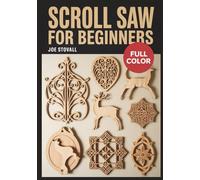 SCROLL SAW FOR BEGINNERS: A Step-by-Step Guide to Master Woodworking Precision: 30+ Easy Patterns for Fretwork, Puzzles, and DIY Home Decor with Essential Safety Tips