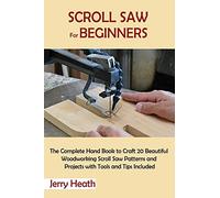 Scroll Saw for Beginners: The Complete Hand Book to Craft 20 Beautiful Woodworking Scroll Saw Patterns and Projects with Tools and Tips Included