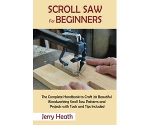 Scroll Saw for Beginners: The Complete Handbook to Craft 20 Beautiful Woodworking Scroll Saw Patterns and Projects with Tools and Tips Included
