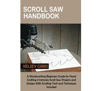 Scroll Saw Handbook: A Woodworking Beginners Guide for Hand Crafting 9 Intricate Scroll Saw Projects and Designs With Scrolling Tools and Techniques Included