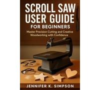Scroll Saw User Guide for Beginners: Master Precision Cutting and Creative Woodworking with Confidence