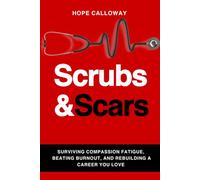 Scrubs and Scars: Surviving Compassion Fatigue, Beating Burnout, and Rebuilding a Career You Love