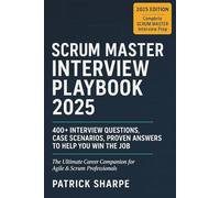 SCRUM MASTER INTERVIEW PLAYBOOK 2025: 400+ Interview Questions, Case Scenarios, Proven Answers to Help You Win the Job. The Ultimate Career Companion for Agile & Scrum Professionals