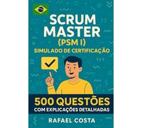 Scrum Master (PSM I) Simulado de Certificação: 500 Questões com Explicações Detalhadas