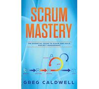 Scrum Mastery: Mastery - The Essential Guide to Scrum and Agile Project Management (Lean Guides with Scrum, Sprint, Kanban, DSDM, XP & Crystal