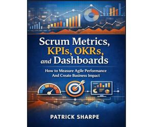 Scrum Metrics, KPIs, OKRs, and Dashboards: How to Measure Agile Performance And Create Business Impact