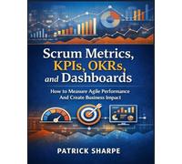Scrum Metrics, KPIs, OKRs, and Dashboards: How to Measure Agile Performance And Create Business Impact (Agile Delivery Mastery Series)