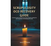 Scrupulosity OCD Recovery Guide: A Christian Guide to Overcoming Intrusive Thoughts, Breaking Free from Compulsions, and Reclaiming Your Faith