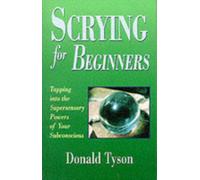 Scrying for Beginners : Use Your Unconscious Mind to See Beyond the Senses
