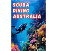 Scuba Diving Australia: A Practical Guide For Scuba Diving Books Readers Seeking Scuba Diving Adventures, Training, And Proven Scuba Diving Knowledge