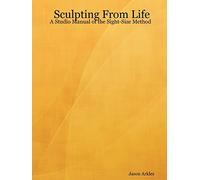 Sculpting From Life - A Studio Manual of the Sight-Size Method