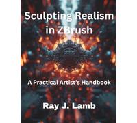 Sculpting Realism in ZBrush: A Practical Artist’s Handbook (Ultimate tech, Ai and Design trends)