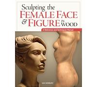 Sculpting the Female Face & Figure in Wood (Reference & Techniques Manual): A Reference and Techniques Manual
