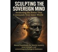 Sculpting the Sovereign Mind: Awakening the Power That Commands Your Inner World: Mental frameworks for identity mastery, inner strength, and unwavering psychological dominance