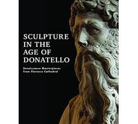 Sculpture in the Age of Donatello: Renaissance Masterpieces from Florence Cathedral