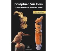 Sculpture Sur Bois: Le guide pratique pour débuter à la maison - 25 modèles