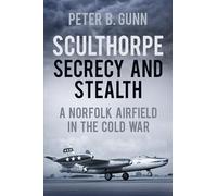 Sculthorpe Secrecy and Stealth: Norfolk Airfield in the Cold War