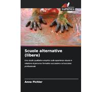 Scuole alternative (libere): Uno studio qualitativo-empirico sulle esperienze vissute in relazione al percorso formativo successivo e al successo professionale