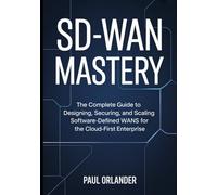 SD-WAN Mastery: The Complete Guide to Designing, Securing, and Scaling Software-Defined WANs for the Cloud-First Enterprise