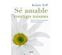 Sé amable contigo mismo : el arte de la compasión hacia uno mismo