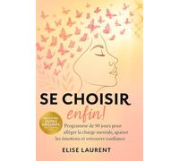 SE CHOISIR ENFIN !: Programme de 90 jours pour Alléger la Charge Mentale, Apaiser les Emotions et Retrouver Confiance