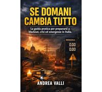 Se Domani Cambia Tutto: La guida pratica per prepararsi a blackout, crisi ed emergenze in Italia