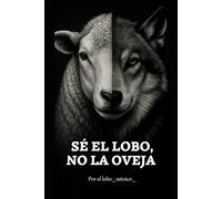 Sé el lobo, no la oveja.: El libro que despierta lo que has estado callando.: 1 (El camino del Lobo.)