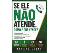 Se Ele Não Atende, Como É Que Vende?: O Guia Prático para Furar o Bloqueio do WhatsApp, Desarmar o "Não" em 5 Segundos e Fechar Negócios sem Parecer um Chato